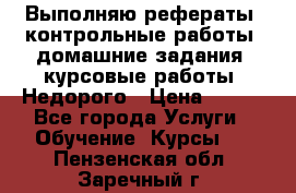 Выполняю рефераты, контрольные работы, домашние задания, курсовые работы. Недорого › Цена ­ 500 - Все города Услуги » Обучение. Курсы   . Пензенская обл.,Заречный г.